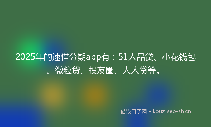 2025年的速借分期app有：51人品贷、小花钱包、微粒贷、投友圈、人人贷等。