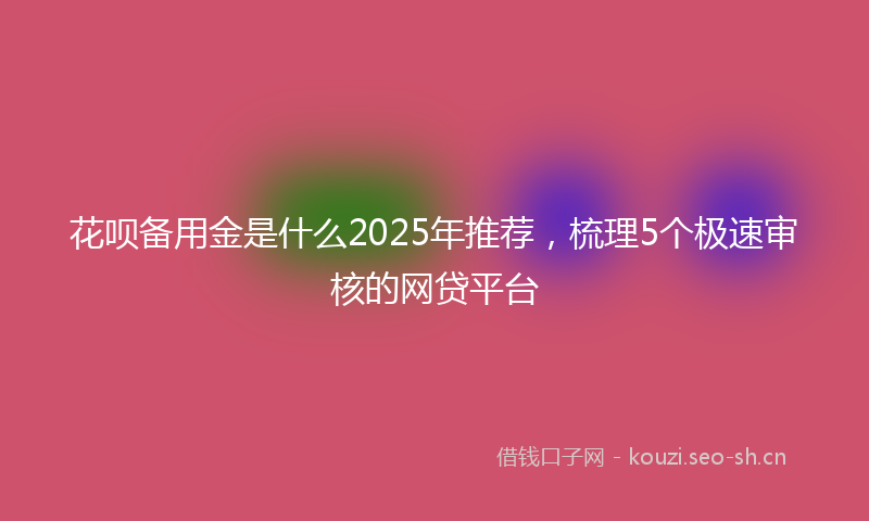 花呗备用金是什么2025年推荐，梳理5个极速审核的网贷平台