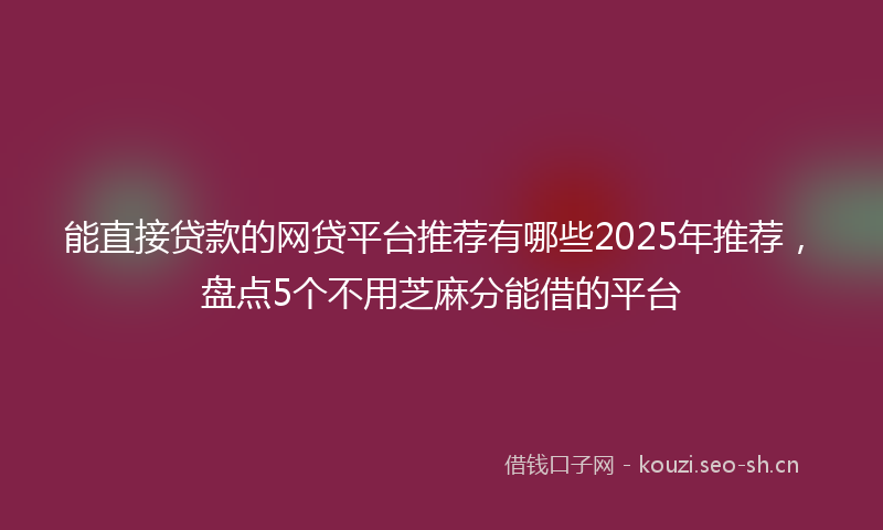 能直接贷款的网贷平台推荐有哪些2025年推荐，盘点5个不用芝麻分能借的平台