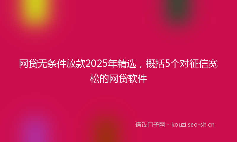 网贷无条件放款2025年精选，概括5个对征信宽松的网贷软件