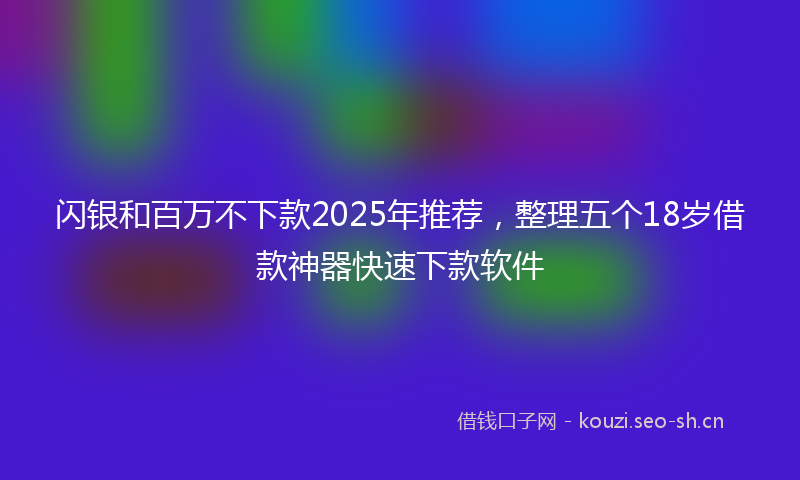 闪银和百万不下款2025年推荐，整理五个18岁借款神器快速下款软件