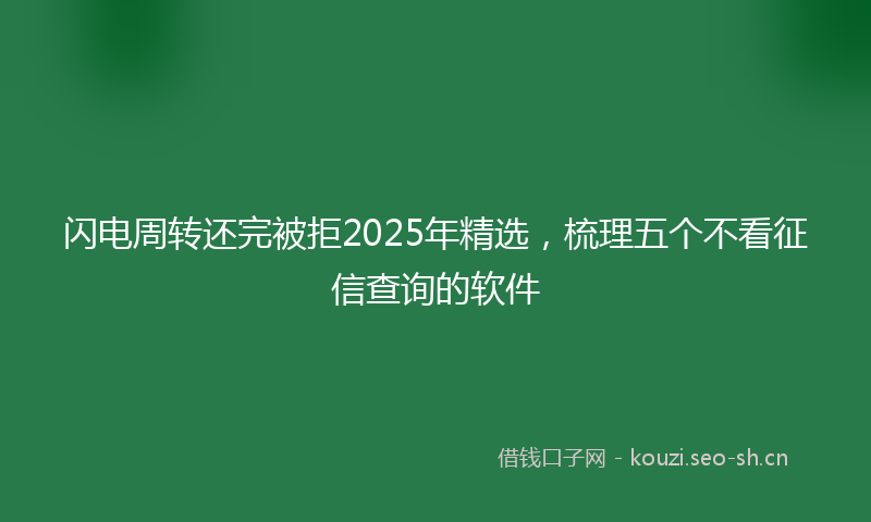 闪电周转还完被拒2025年精选，梳理五个不看征信查询的软件