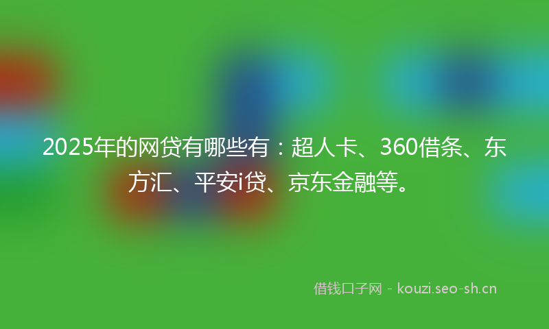 2025年的网贷有哪些有：超人卡、360借条、东方汇、平安i贷、京东金融等。