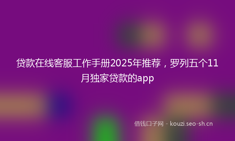 贷款在线客服工作手册2025年推荐，罗列五个11月独家贷款的app