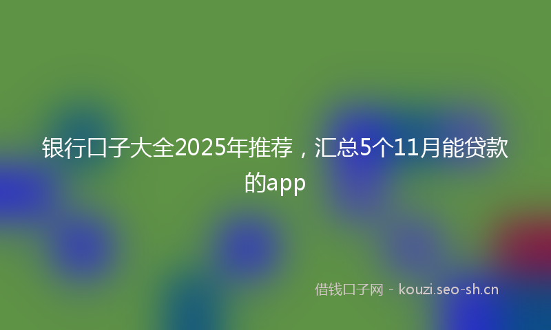 银行口子大全2025年推荐，汇总5个11月能贷款的app