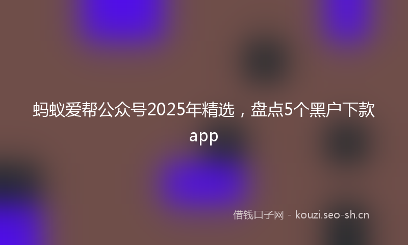 蚂蚁爱帮公众号2025年精选，盘点5个黑户下款app