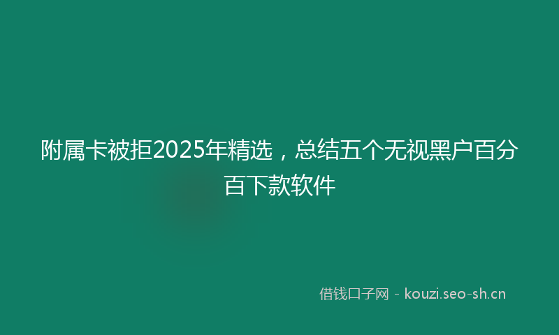 附属卡被拒2025年精选，总结五个无视黑户百分百下款软件