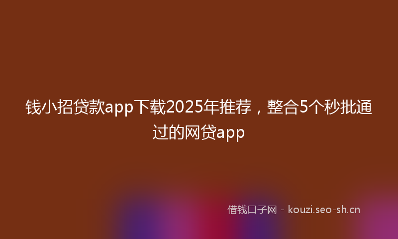 钱小招贷款app下载2025年推荐，整合5个秒批通过的网贷app