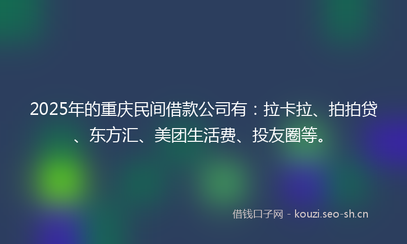 2025年的重庆民间借款公司有：拉卡拉、拍拍贷、东方汇、美团生活费、投友圈等。