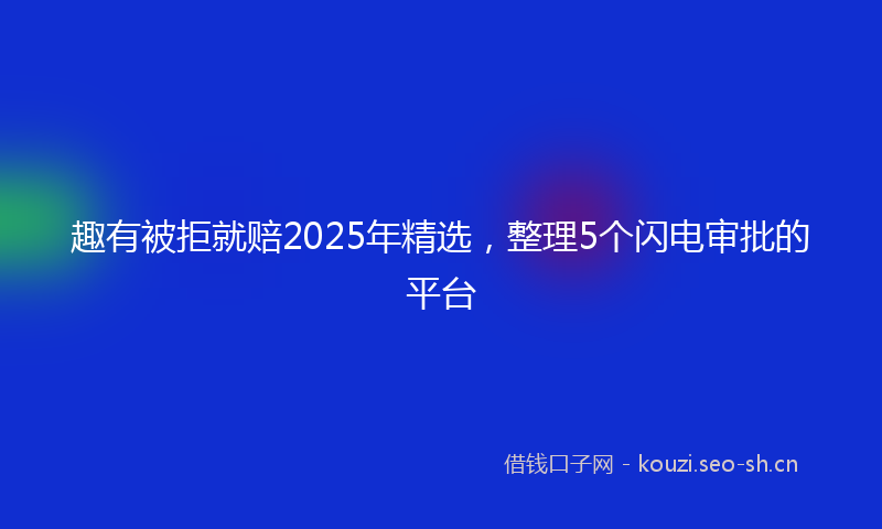 趣有被拒就赔2025年精选，整理5个闪电审批的平台