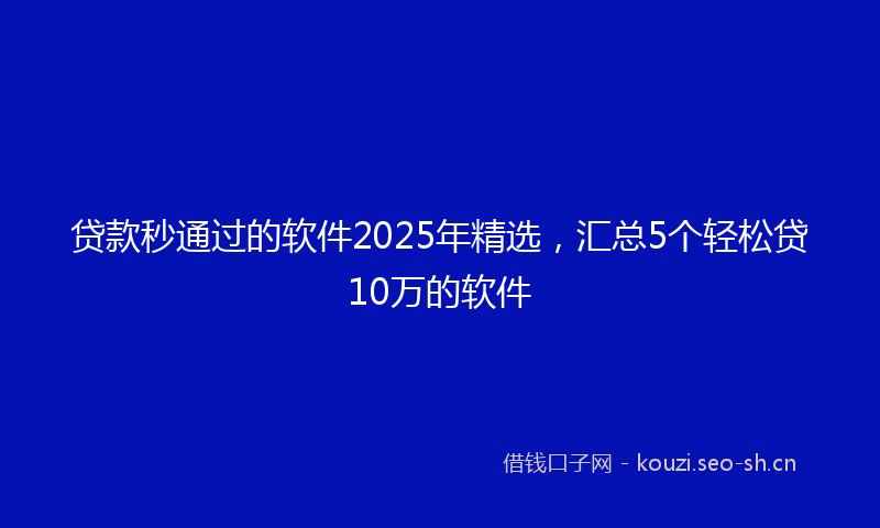 贷款秒通过的软件2025年精选，汇总5个轻松贷10万的软件