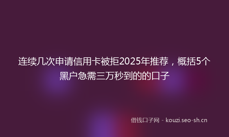 连续几次申请信用卡被拒2025年推荐，概括5个黑户急需三万秒到的的口子