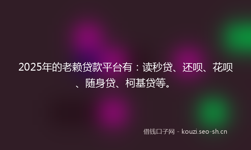 2025年的老赖贷款平台有：读秒贷、还呗、花呗、随身贷、柯基贷等。