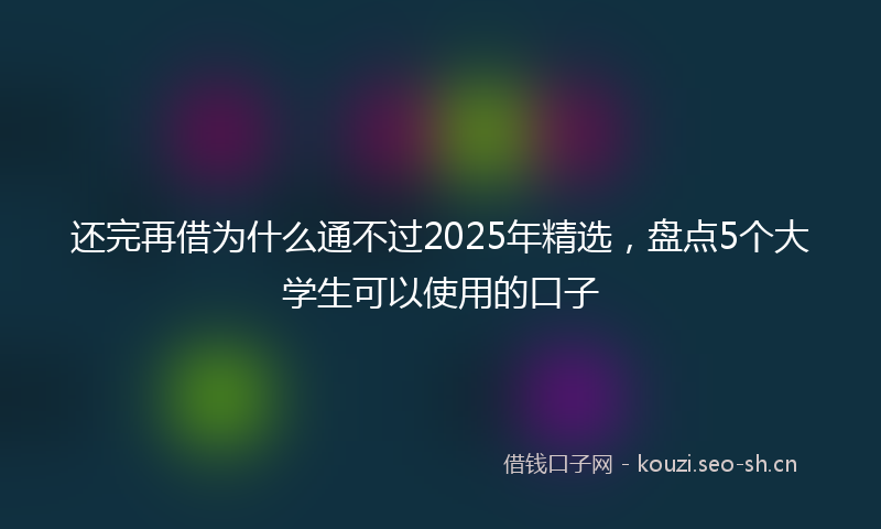 还完再借为什么通不过2025年精选，盘点5个大学生可以使用的口子