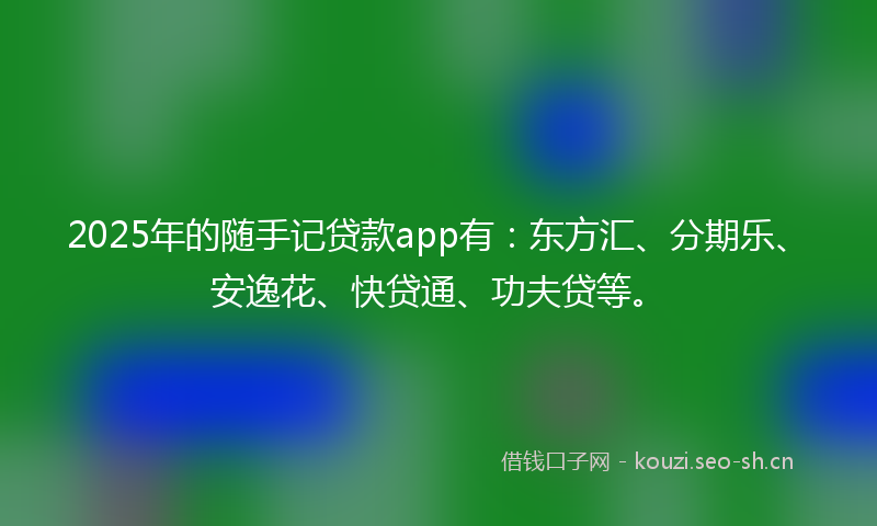 2025年的随手记贷款app有：东方汇、分期乐、安逸花、快贷通、功夫贷等。