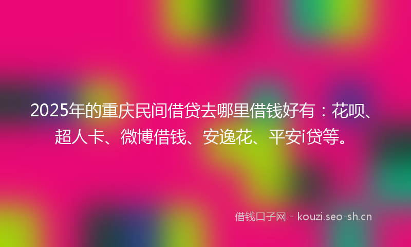 2025年的重庆民间借贷去哪里借钱好有：花呗、超人卡、微博借钱、安逸花、平安i贷等。