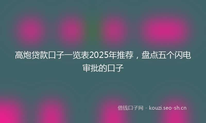 高炮贷款口子一览表2025年推荐，盘点五个闪电审批的口子