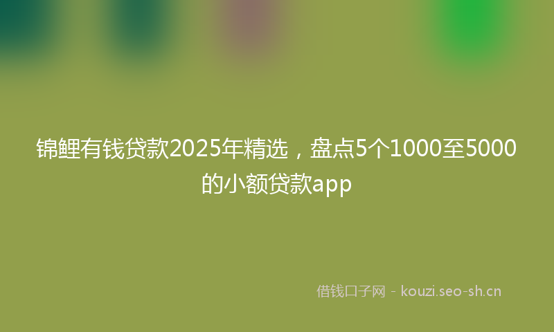 锦鲤有钱贷款2025年精选，盘点5个1000至5000的小额贷款app