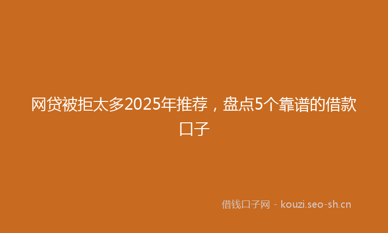 网贷被拒太多2025年推荐，盘点5个靠谱的借款口子
