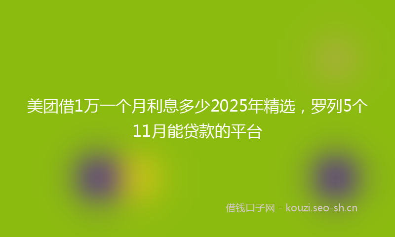 美团借1万一个月利息多少2025年精选，罗列5个11月能贷款的平台