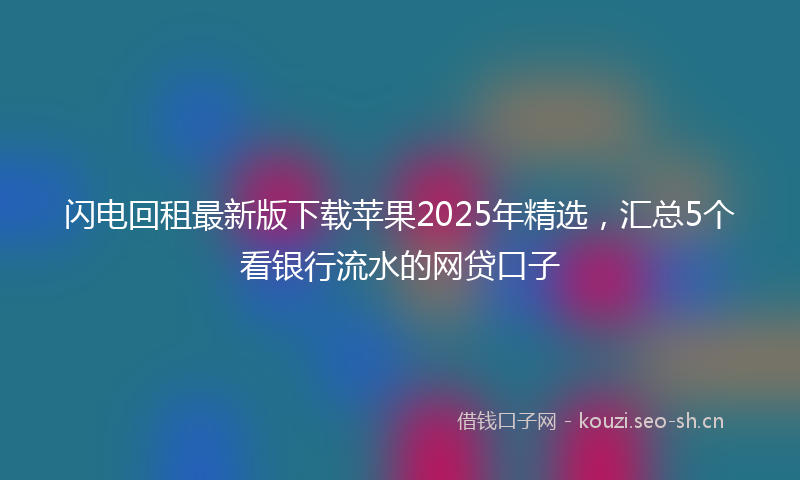 闪电回租最新版下载苹果2025年精选，汇总5个看银行流水的网贷口子