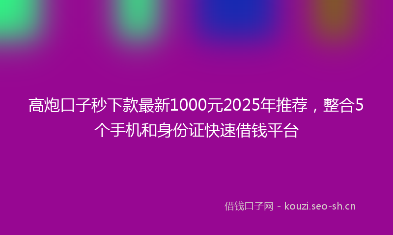 高炮口子秒下款最新1000元2025年推荐，整合5个手机和身份证快速借钱平台