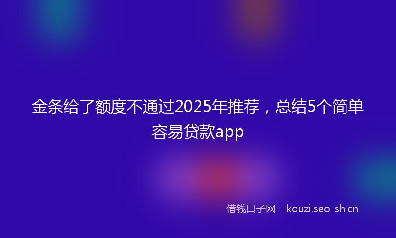 金条给了额度不通过2025年推荐，总结5个简单容易贷款app