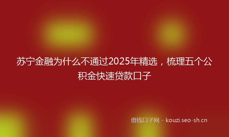 苏宁金融为什么不通过2025年精选，梳理五个公积金快速贷款口子