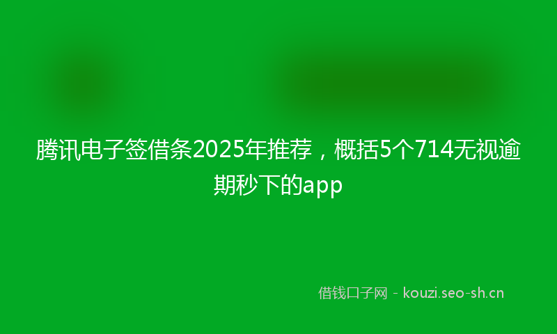 腾讯电子签借条2025年推荐，概括5个714无视逾期秒下的app