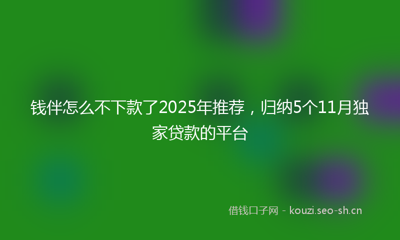 钱伴怎么不下款了2025年推荐，归纳5个11月独家贷款的平台