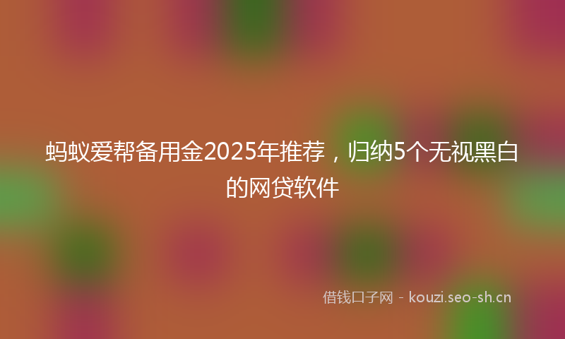 蚂蚁爱帮备用金2025年推荐，归纳5个无视黑白的网贷软件