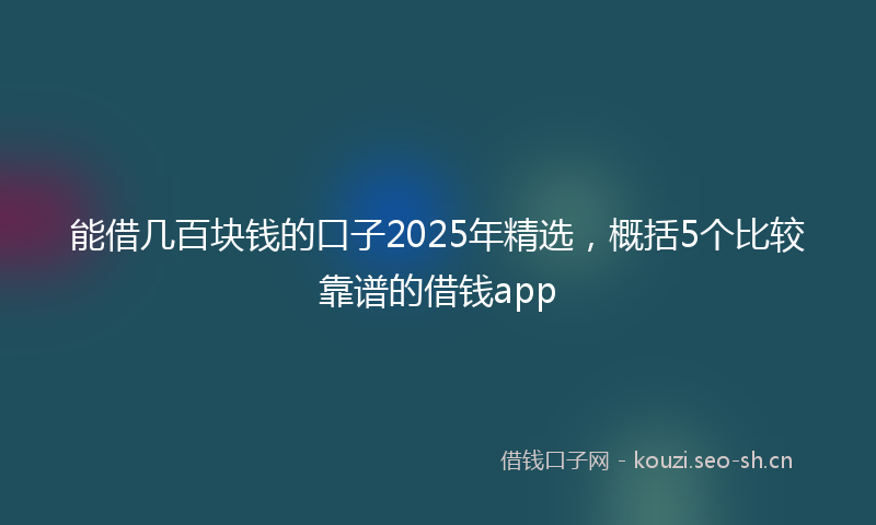 能借几百块钱的口子2025年精选，概括5个比较靠谱的借钱app