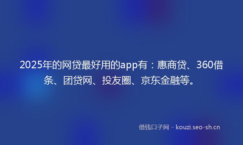 2025年的网贷最好用的app有：惠商贷、360借条、团贷网、投友圈、京东金融等。
