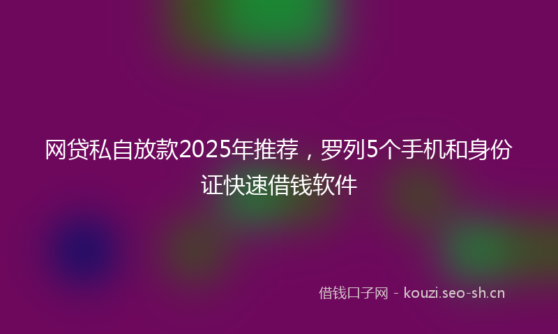 网贷私自放款2025年推荐，罗列5个手机和身份证快速借钱软件