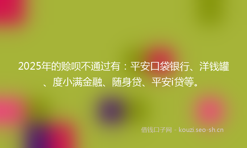 2025年的赊呗不通过有：平安口袋银行、洋钱罐、度小满金融、随身贷、平安i贷等。