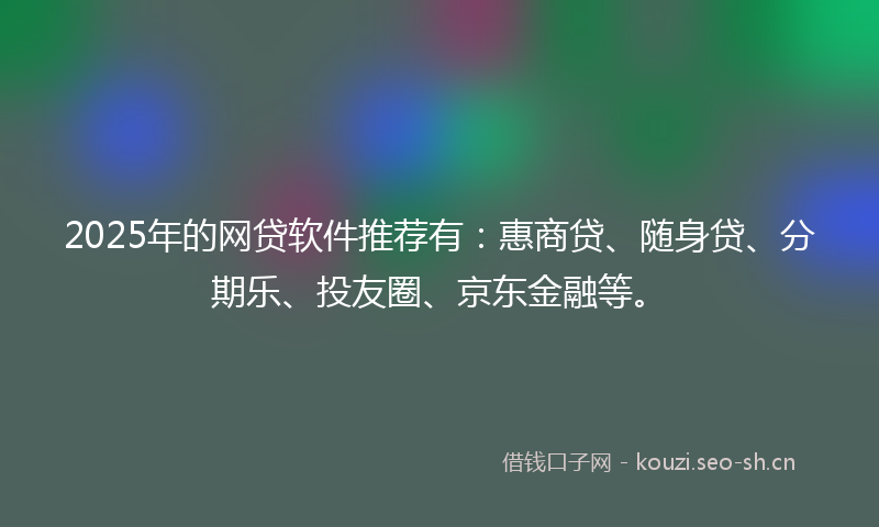 2025年的网贷软件推荐有：惠商贷、随身贷、分期乐、投友圈、京东金融等。
