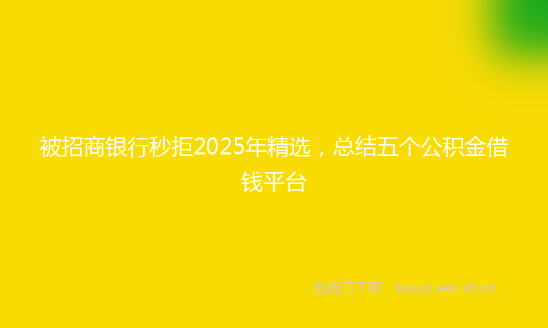 被招商银行秒拒2025年精选，总结五个公积金借钱平台