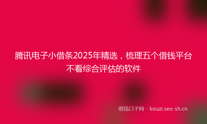 腾讯电子小借条2025年精选，梳理五个借钱平台不看综合评估的软件