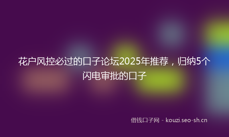 花户风控必过的口子论坛2025年推荐，归纳5个闪电审批的口子