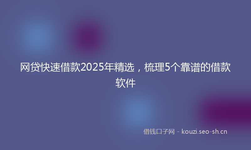 网贷快速借款2025年精选，梳理5个靠谱的借款软件