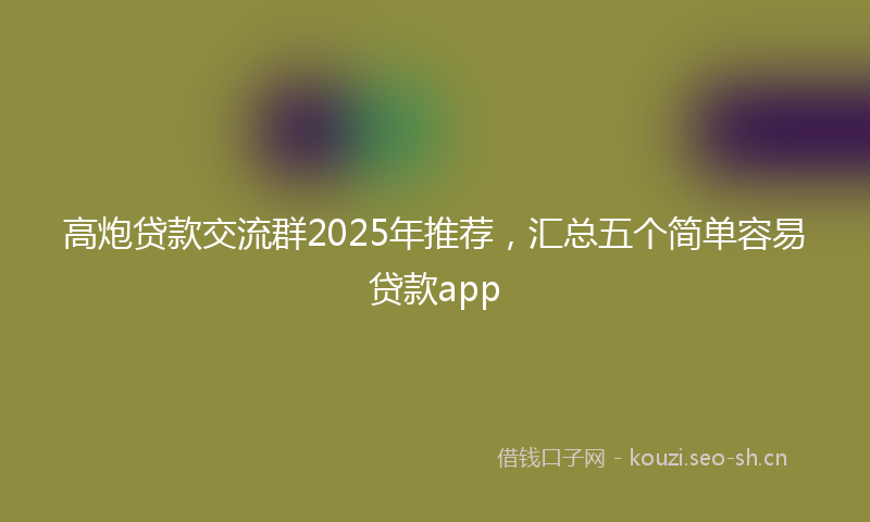 高炮贷款交流群2025年推荐，汇总五个简单容易贷款app
