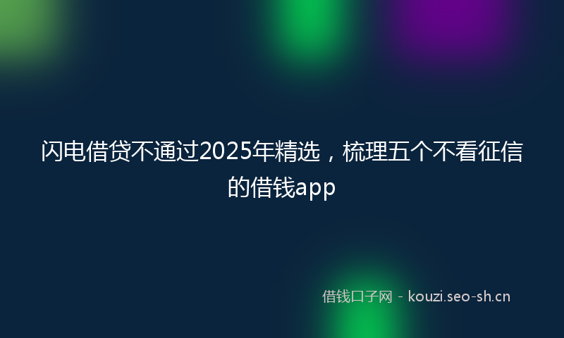 闪电借贷不通过2025年精选，梳理五个不看征信的借钱app
