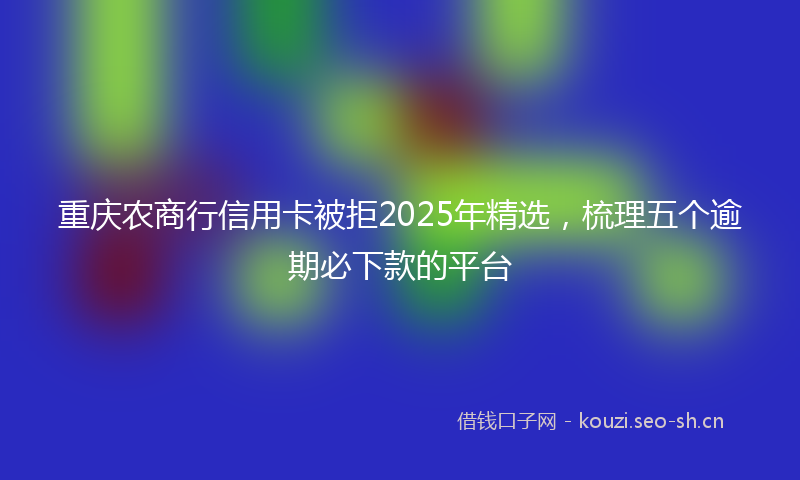重庆农商行信用卡被拒2025年精选，梳理五个逾期必下款的平台