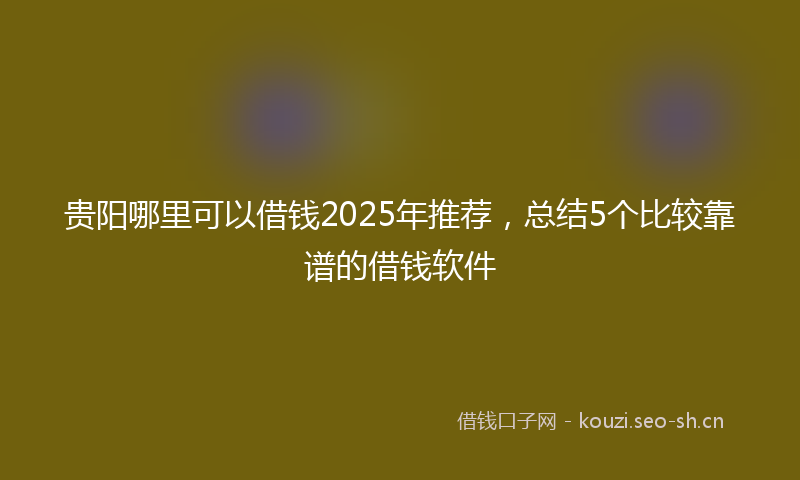 贵阳哪里可以借钱2025年推荐，总结5个比较靠谱的借钱软件