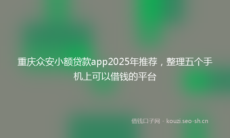 重庆众安小额贷款app2025年推荐，整理五个手机上可以借钱的平台