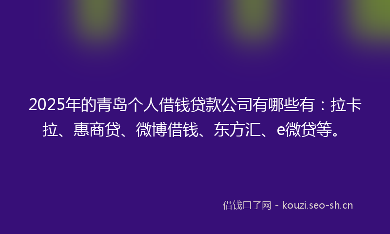 2025年的青岛个人借钱贷款公司有哪些有：拉卡拉、惠商贷、微博借钱、东方汇、e微贷等。