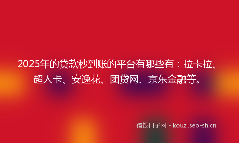 2025年的贷款秒到账的平台有哪些有：拉卡拉、超人卡、安逸花、团贷网、京东金融等。