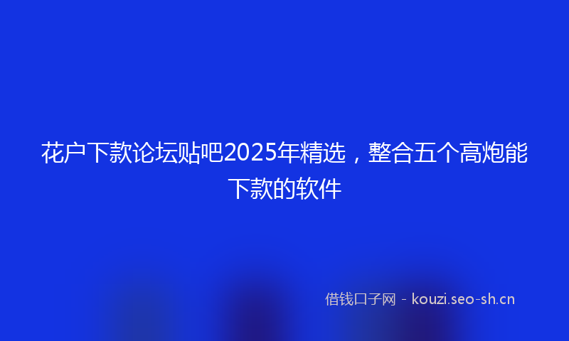 花户下款论坛贴吧2025年精选，整合五个高炮能下款的软件