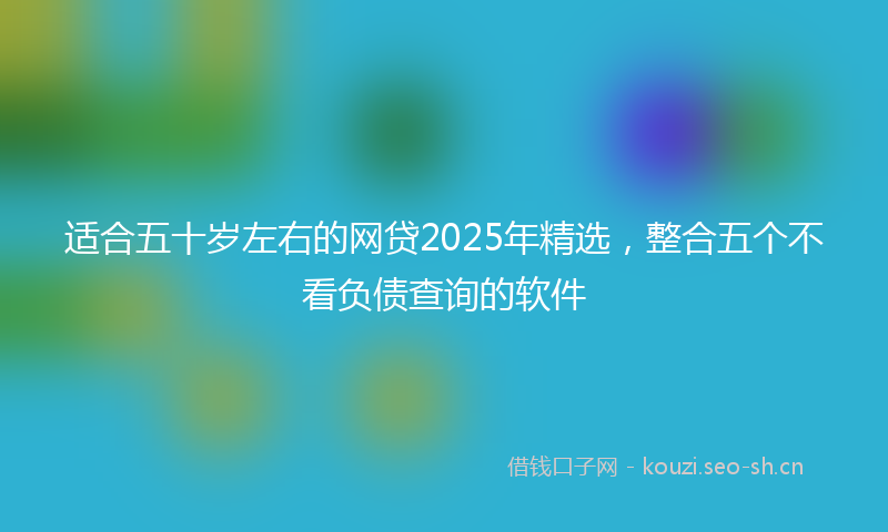 适合五十岁左右的网贷2025年精选，整合五个不看负债查询的软件