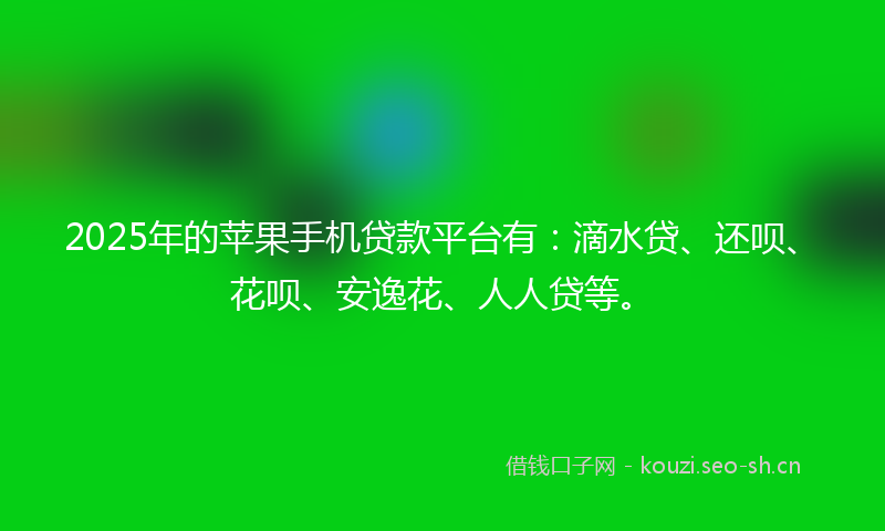 2025年的苹果手机贷款平台有：滴水贷、还呗、花呗、安逸花、人人贷等。